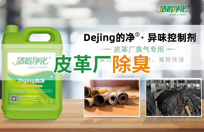潔匠凈化·的凈工業(yè)除臭劑_皮革異味怎么辦？Dejing的凈?-制革廠專用除臭劑，皮革臭味的克星！